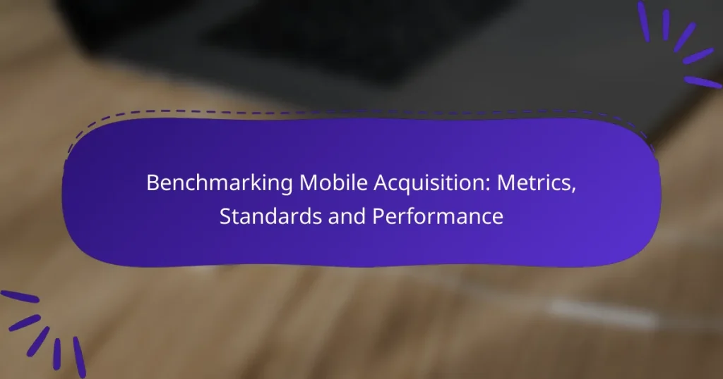 Benchmarking Mobile Acquisition: Metrics, Standards and Performance