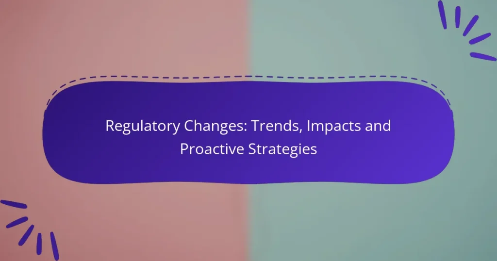 Regulatory Changes: Trends, Impacts and Proactive Strategies