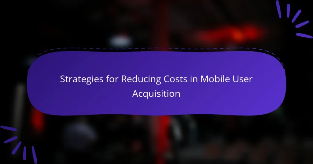 Strategies for Reducing Costs in Mobile User Acquisition