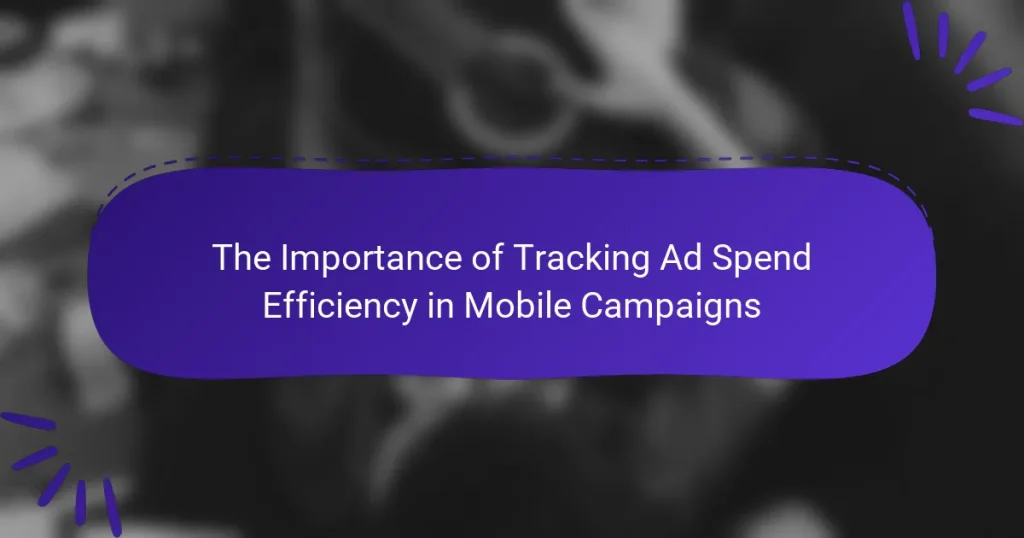 The Importance of Tracking Ad Spend Efficiency in Mobile Campaigns