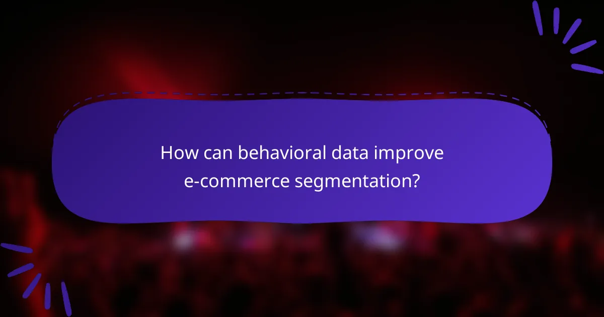 How can behavioral data improve e-commerce segmentation?