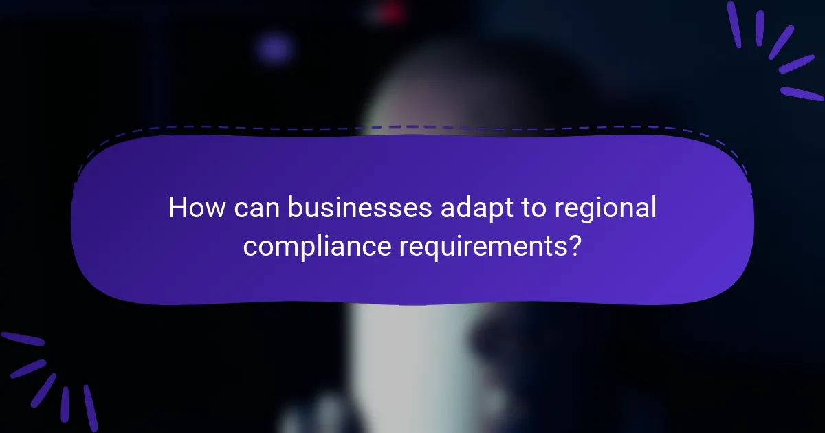 How can businesses adapt to regional compliance requirements?