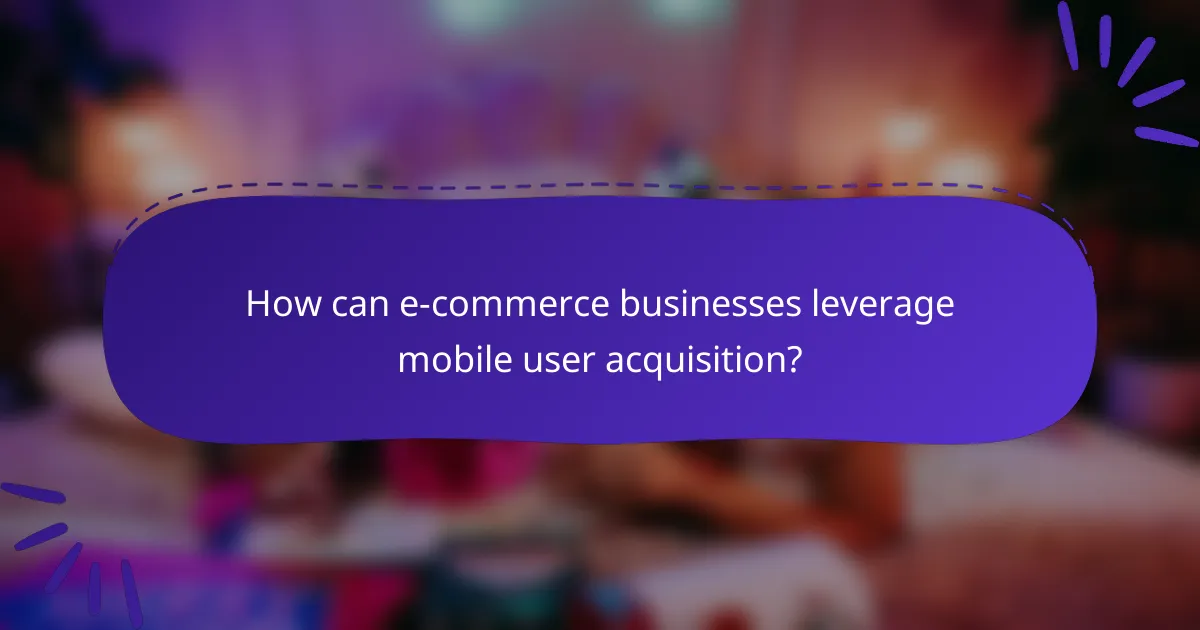 How can e-commerce businesses leverage mobile user acquisition?