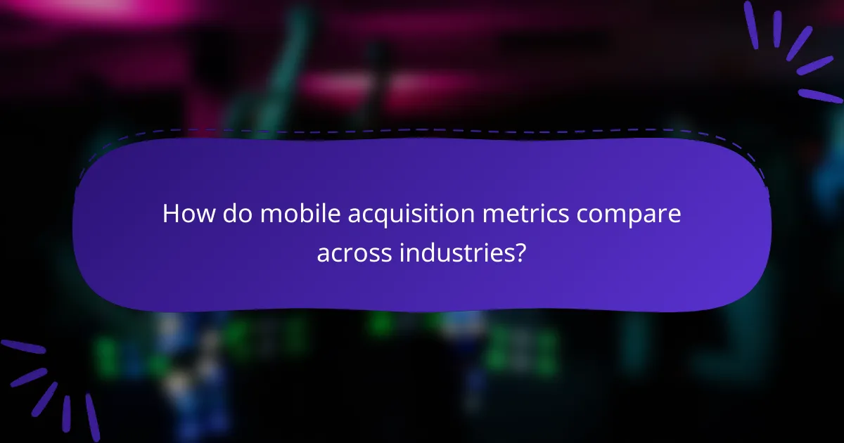 How do mobile acquisition metrics compare across industries?