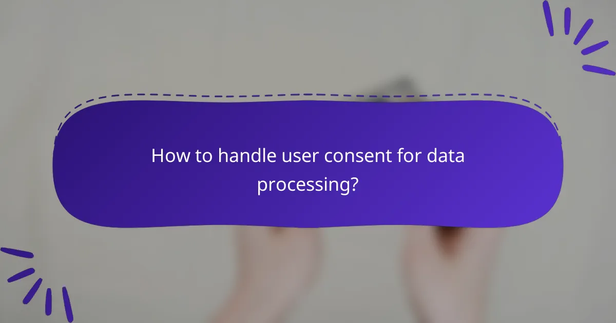How to handle user consent for data processing?
