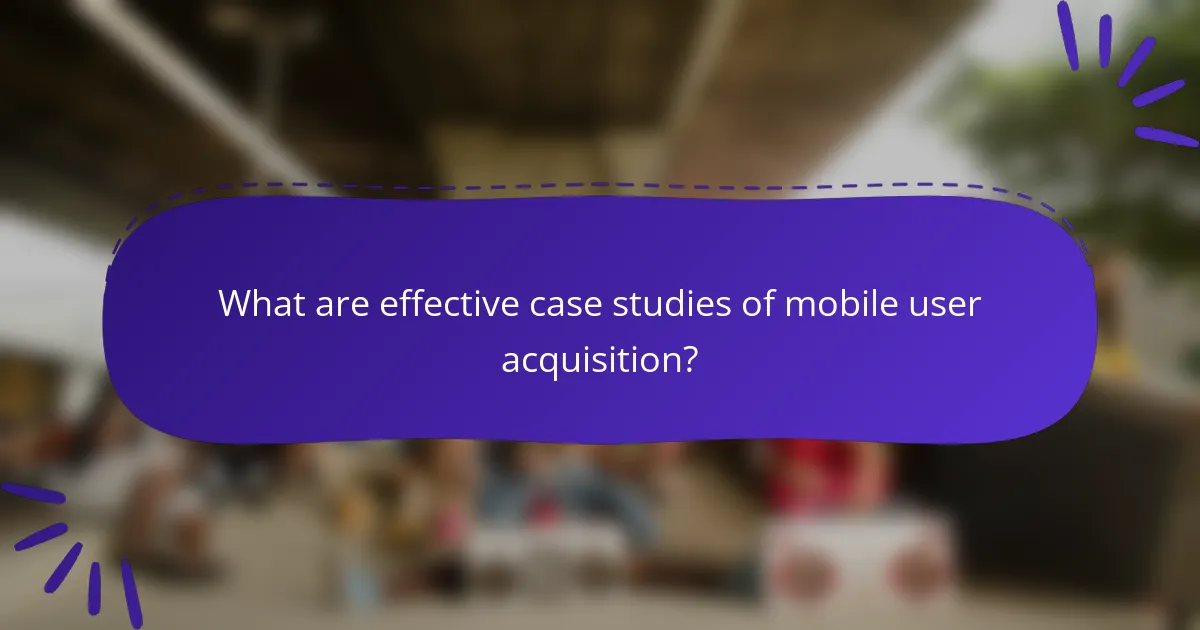 What are effective case studies of mobile user acquisition?
