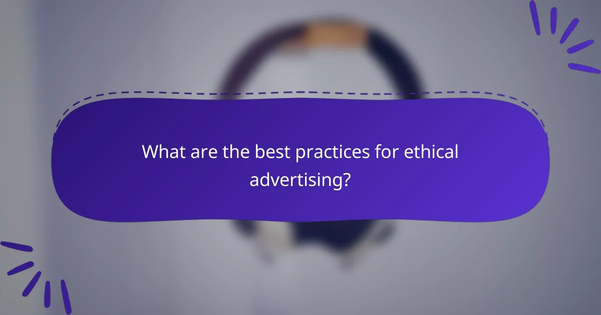 What are the best practices for ethical advertising?