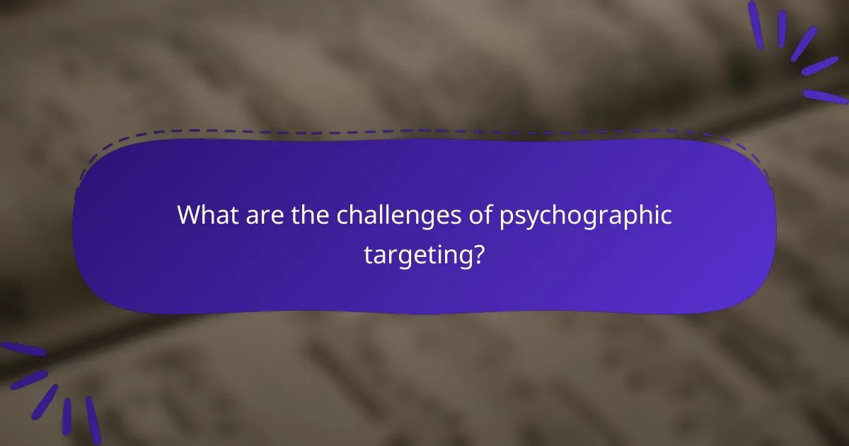 What are the challenges of psychographic targeting?