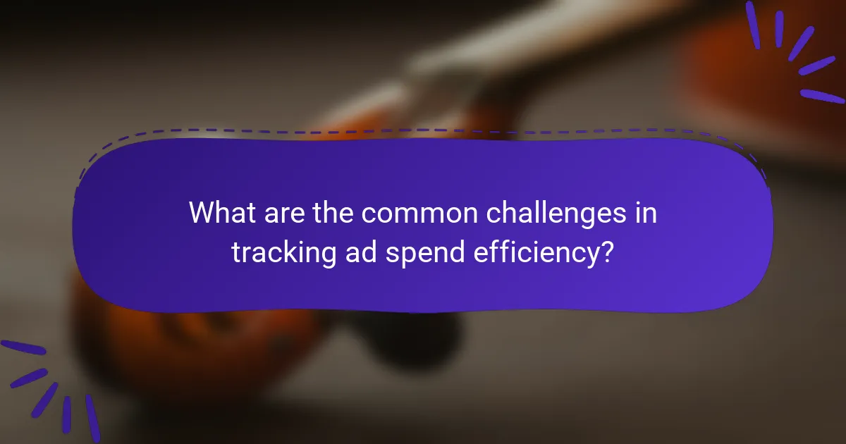 What are the common challenges in tracking ad spend efficiency?