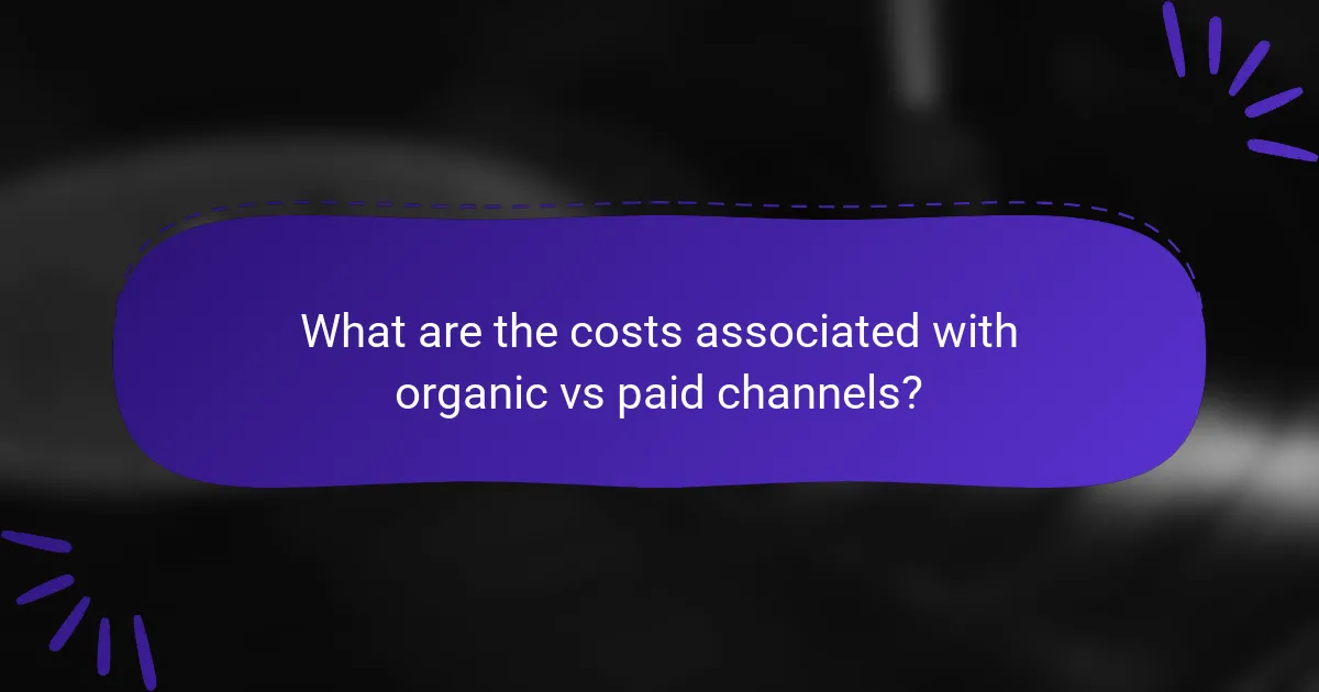 What are the costs associated with organic vs paid channels?
