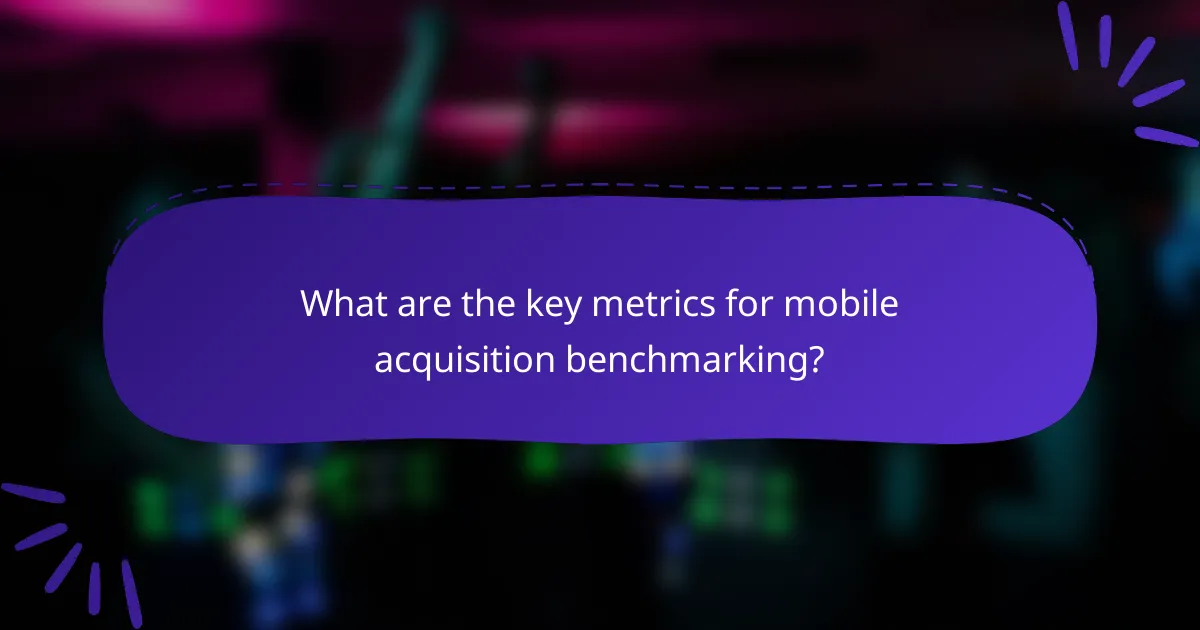 What are the key metrics for mobile acquisition benchmarking?