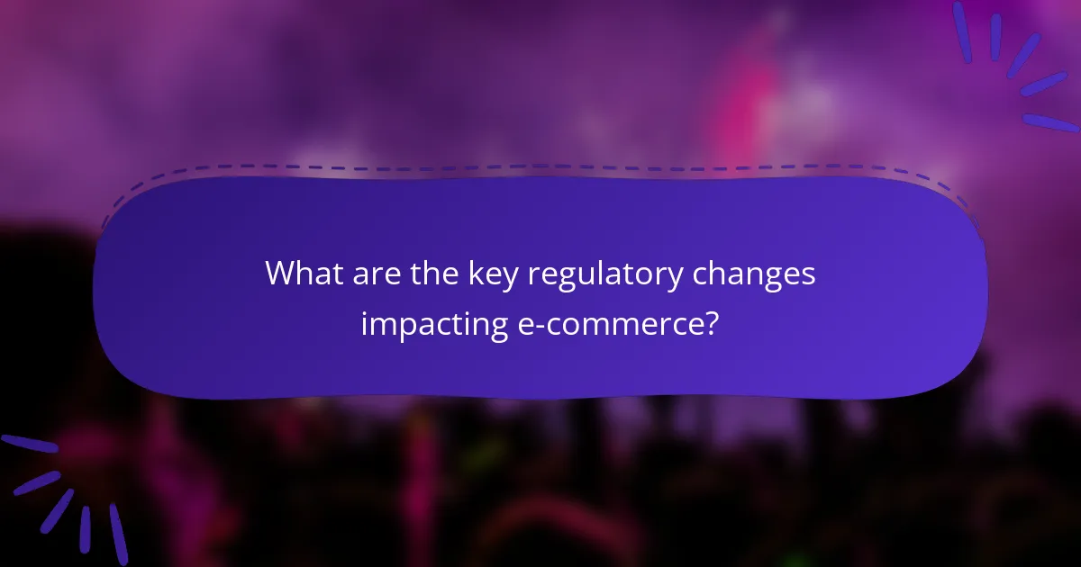 What are the key regulatory changes impacting e-commerce?