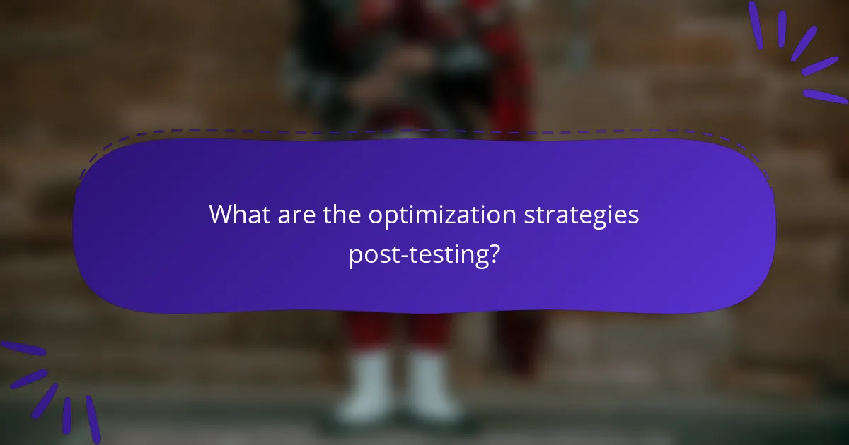 What are the optimization strategies post-testing?