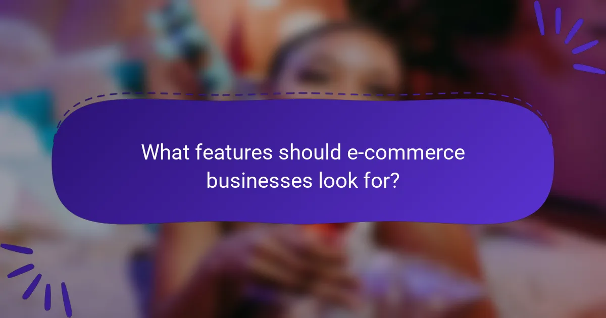 What features should e-commerce businesses look for?