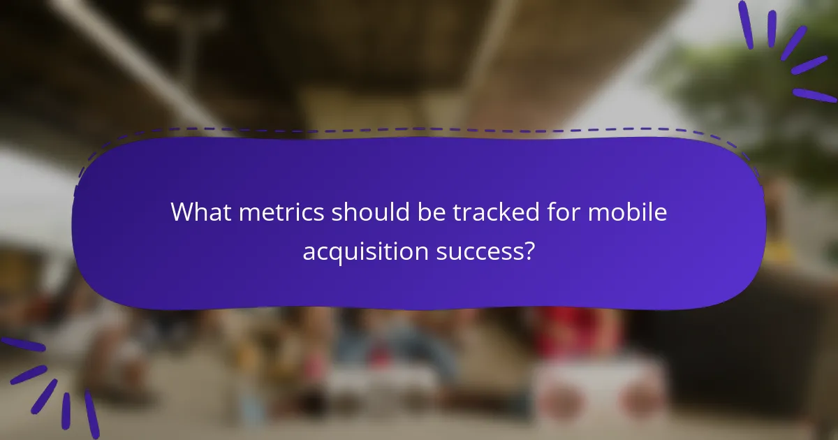 What metrics should be tracked for mobile acquisition success?
