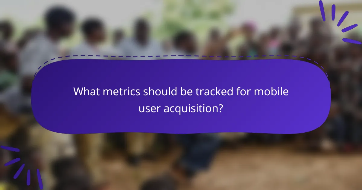 What metrics should be tracked for mobile user acquisition?