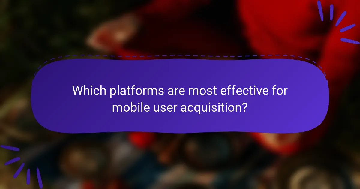 Which platforms are most effective for mobile user acquisition?